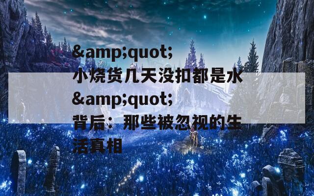 &amp;quot;小烧货几天没扣都是水&amp;quot;背后：那些被忽视的生活真相