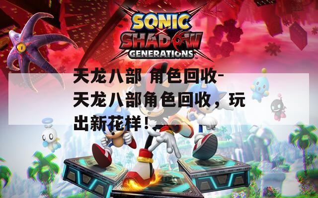 天龙八部 角色回收-天龙八部角色回收，玩出新花样！
