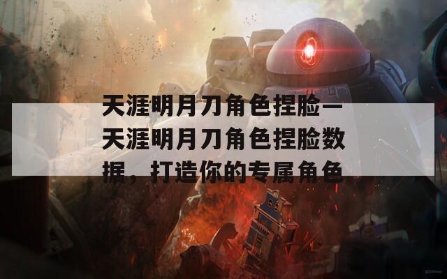天涯明月刀角色捏脸—天涯明月刀角色捏脸数据，打造你的专属角色