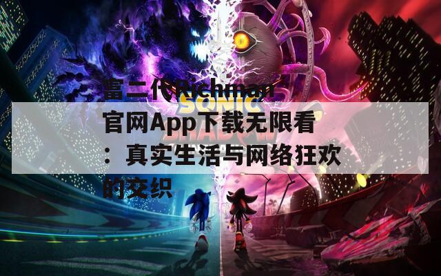 富二代Richman官网App下载无限看：真实生活与网络狂欢的交织