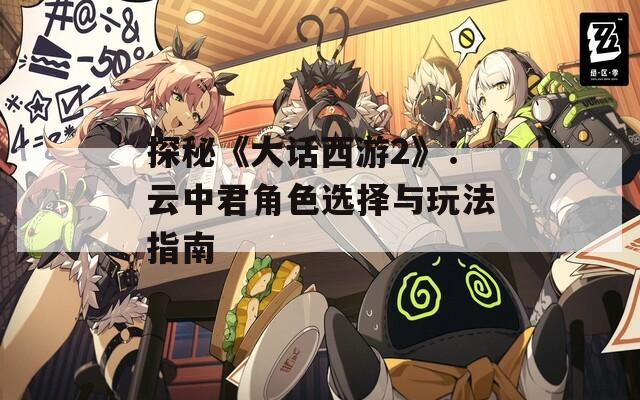 探秘《大话西游2》：云中君角色选择与玩法指南