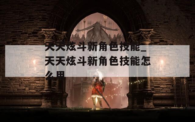 天天炫斗新角色技能_天天炫斗新角色技能怎么用
