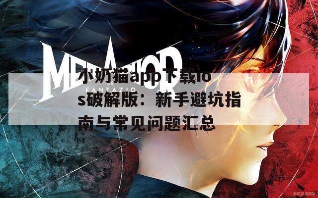小奶猫app下载ios破解版：新手避坑指南与常见问题汇总