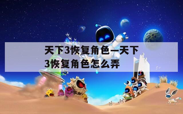 天下3恢复角色—天下3恢复角色怎么弄