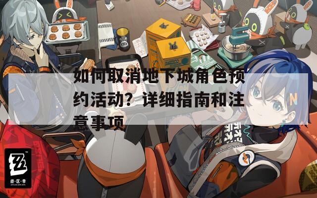 如何取消地下城角色预约活动？详细指南和注意事项
