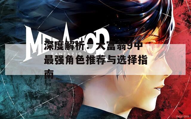 深度解析：大富翁9中最强角色推荐与选择指南