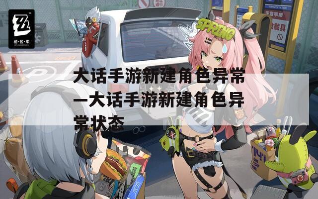 大话手游新建角色异常—大话手游新建角色异常状态