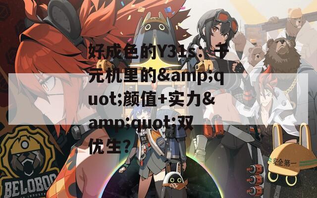 好成色的Y31s：千元机里的&amp;quot;颜值+实力&amp;quot;双优生？