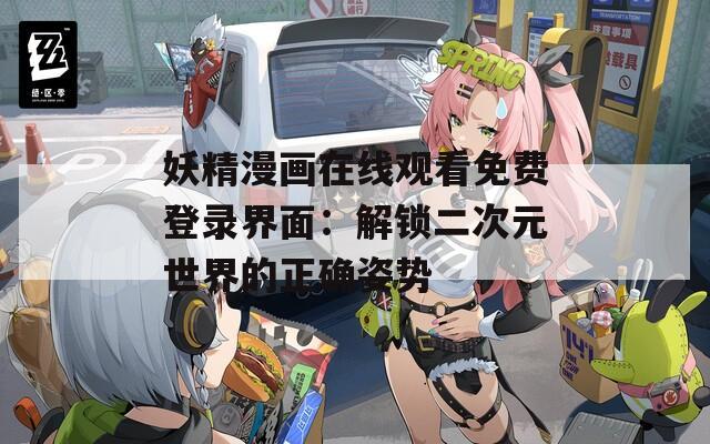 妖精漫画在线观看免费登录界面：解锁二次元世界的正确姿势