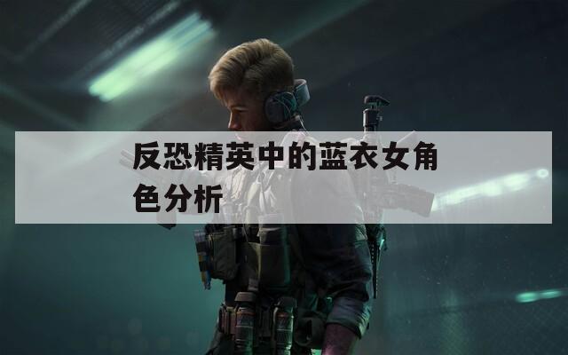 反恐精英中的蓝衣女角色分析