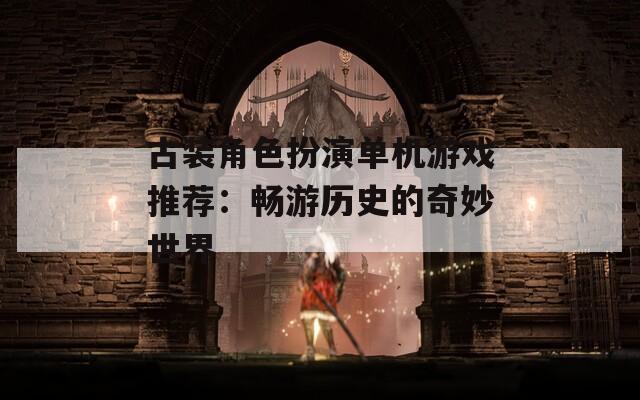 古装角色扮演单机游戏推荐：畅游历史的奇妙世界