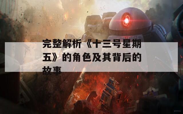 完整解析《十三号星期五》的角色及其背后的故事