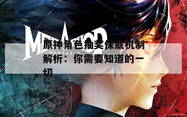 原神角色抽奖保底机制解析：你需要知道的一切
