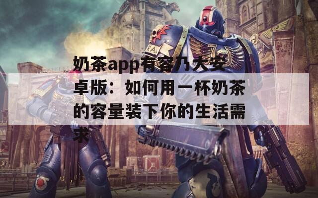 奶茶app有容乃大安卓版：如何用一杯奶茶的容量装下你的生活需求
