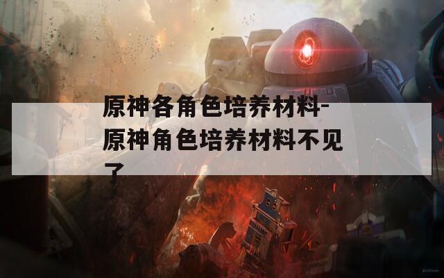 原神各角色培养材料-原神角色培养材料不见了