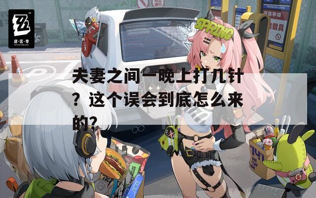 夫妻之间一晚上打几针？这个误会到底怎么来的？