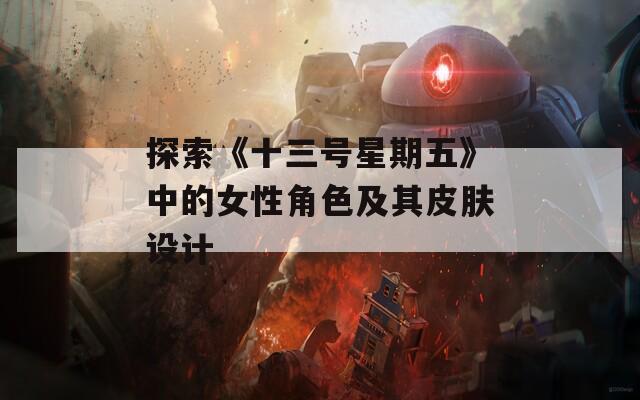 探索《十三号星期五》中的女性角色及其皮肤设计