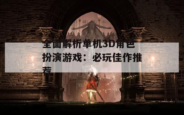 全面解析单机3D角色扮演游戏：必玩佳作推荐