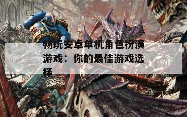 畅玩安卓单机角色扮演游戏：你的最佳游戏选择