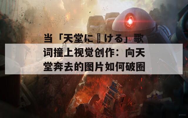 当「天堂に駆ける」歌词撞上视觉创作：向天堂奔去的图片如何破圈？