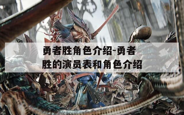 勇者胜角色介绍-勇者胜的演员表和角色介绍