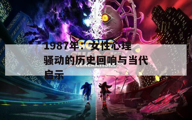 1987年：女性心理骚动的历史回响与当代启示