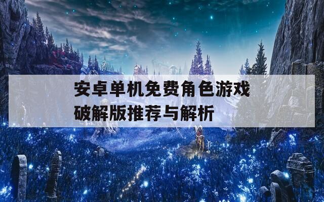 安卓单机免费角色游戏破解版推荐与解析
