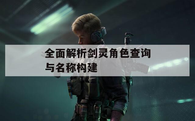 全面解析剑灵角色查询与名称构建