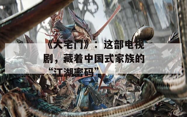 《大宅门》：这部电视剧，藏着中国式家族的“江湖密码”