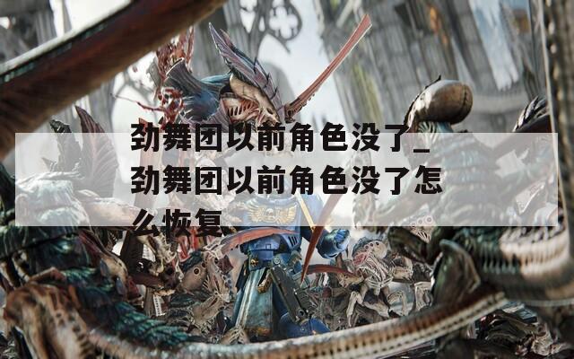劲舞团以前角色没了_劲舞团以前角色没了怎么恢复