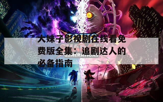 大妹子影视剧在线看免费版全集：追剧达人的必备指南