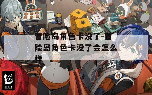 冒险岛角色卡没了-冒险岛角色卡没了会怎么样