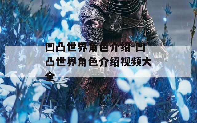 凹凸世界角色介绍-凹凸世界角色介绍视频大全