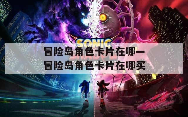 冒险岛角色卡片在哪—冒险岛角色卡片在哪买
