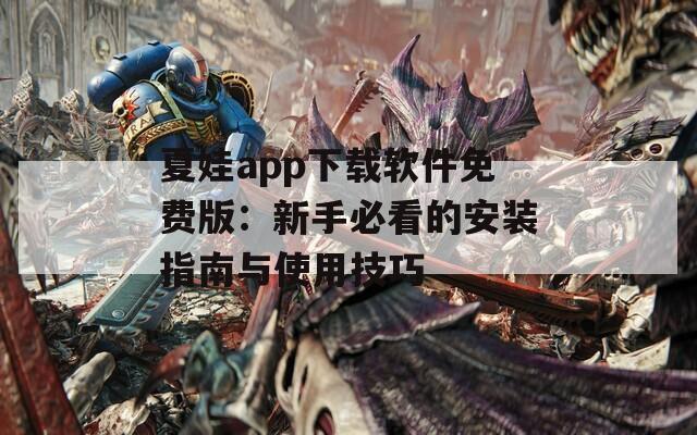 夏娃app下载软件免费版：新手必看的安装指南与使用技巧