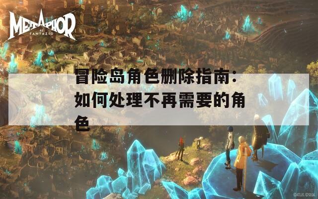 冒险岛角色删除指南：如何处理不再需要的角色