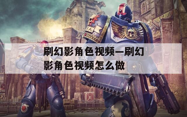 刷幻影角色视频—刷幻影角色视频怎么做