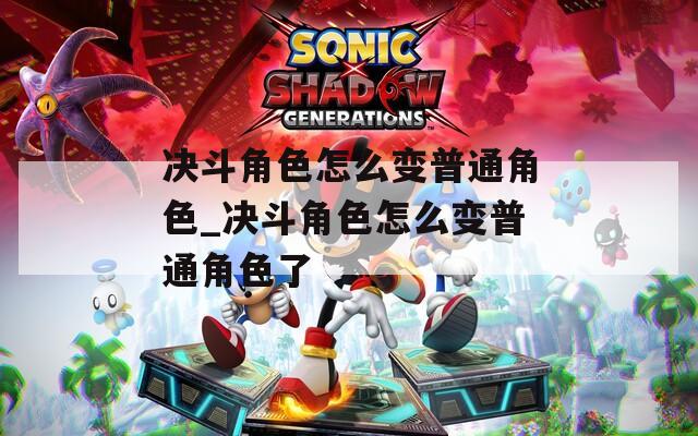 决斗角色怎么变普通角色_决斗角色怎么变普通角色了  第1张