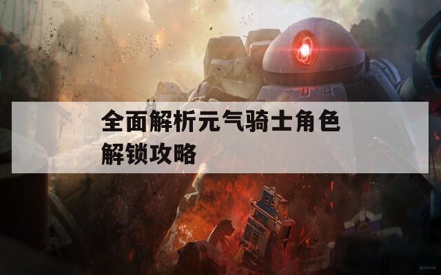 全面解析元气骑士角色解锁攻略
