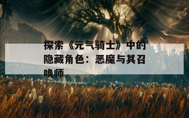 探索《元气骑士》中的隐藏角色：恶魔与其召唤师