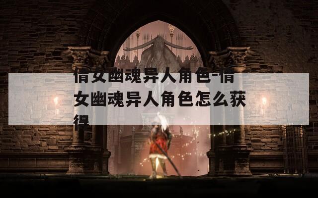 倩女幽魂异人角色-倩女幽魂异人角色怎么获得