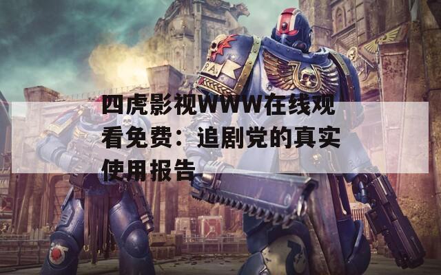 四虎影视WWW在线观看免费：追剧党的真实使用报告