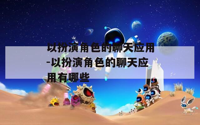 以扮演角色的聊天应用-以扮演角色的聊天应用有哪些
