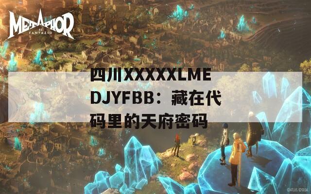 四川XXXXXLMEDJYFBB：藏在代码里的天府密码