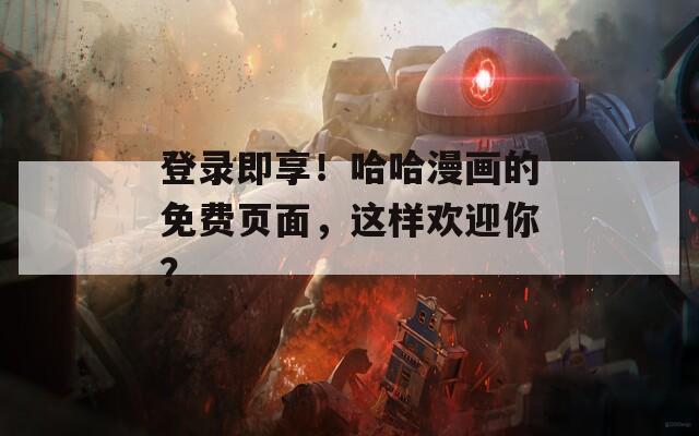 登录即享！哈哈漫画的免费页面，这样欢迎你？