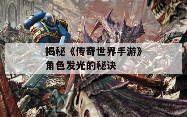 揭秘《传奇世界手游》角色发光的秘诀