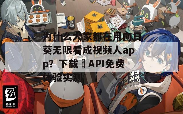 为什么大家都在用向日葵无限看成视频人app？下载汅API免费体验实测