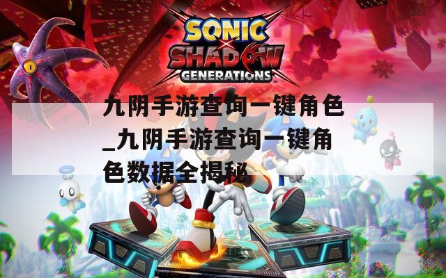 九阴手游查询一键角色_九阴手游查询一键角色数据全揭秘