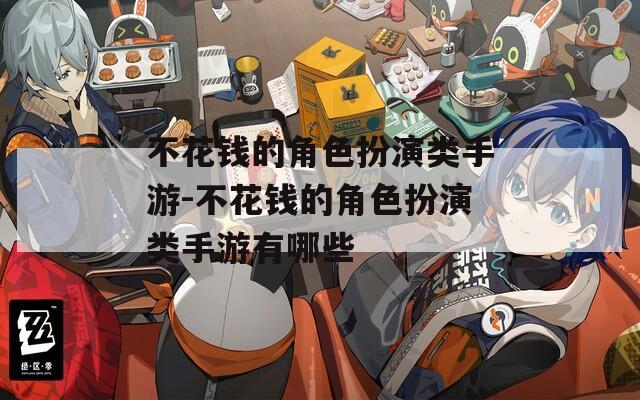 不花钱的角色扮演类手游-不花钱的角色扮演类手游有哪些