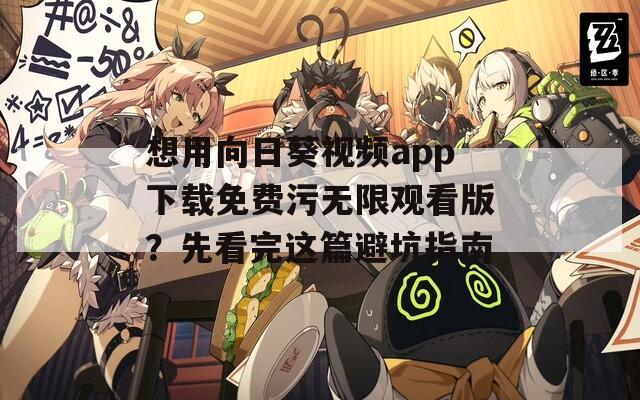 想用向日葵视频app下载免费污无限观看版？先看完这篇避坑指南